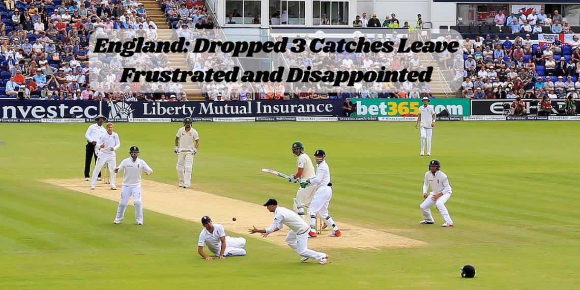 England Dropped 3 Catches Leave Frustrated and Disappointed