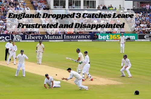 England Dropped 3 Catches Leave Frustrated and Disappointed