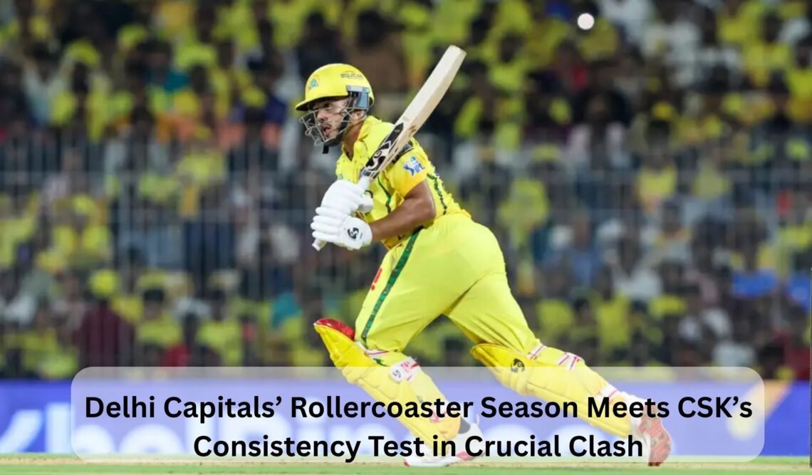 Delhi Capitals’ Rollercoaster Season Meets CSK’s Consistency Test in Crucial Clash