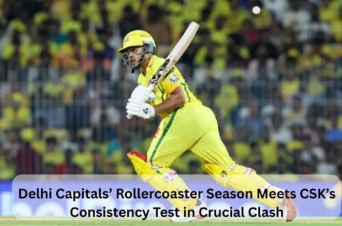 Delhi Capitals’ Rollercoaster Season Meets CSK’s Consistency Test in Crucial Clash
